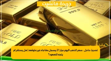 تحديث عاجل.. سعر الذهب اليوم عيار 21 يسجل مفاجأة غير متوقعة هل يستقر أم يتجه للصعود؟ 1